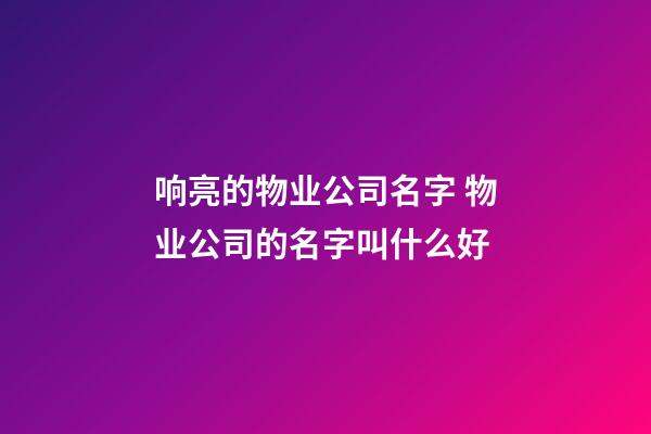 响亮的物业公司名字 物业公司的名字叫什么好